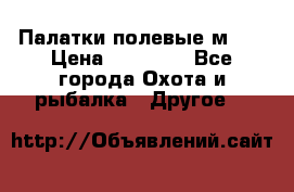 Палатки полевые м-30 › Цена ­ 79 000 - Все города Охота и рыбалка » Другое   